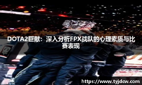 DOTA2巨献：深入分析FPX战队的心理素质与比赛表现
