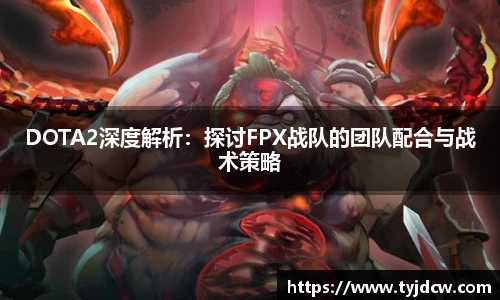 DOTA2深度解析：探讨FPX战队的团队配合与战术策略